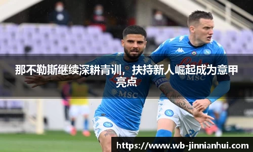 那不勒斯继续深耕青训，扶持新人崛起成为意甲亮点