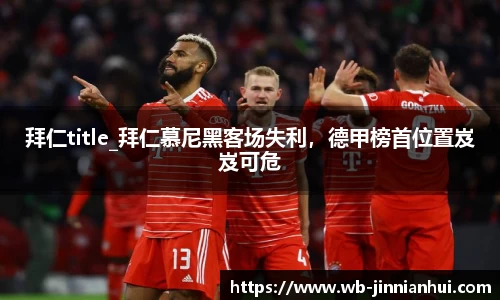 拜仁title_拜仁慕尼黑客场失利，德甲榜首位置岌岌可危