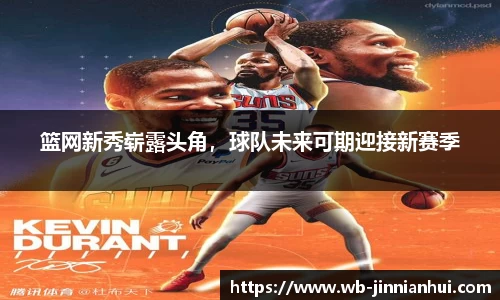 篮网新秀崭露头角，球队未来可期迎接新赛季