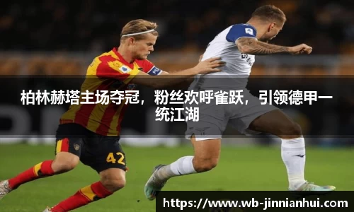 柏林赫塔主场夺冠，粉丝欢呼雀跃，引领德甲一统江湖