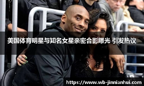 美国体育明星与知名女星亲密合影曝光 引发热议
