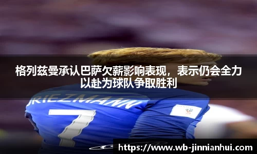 格列兹曼承认巴萨欠薪影响表现，表示仍会全力以赴为球队争取胜利