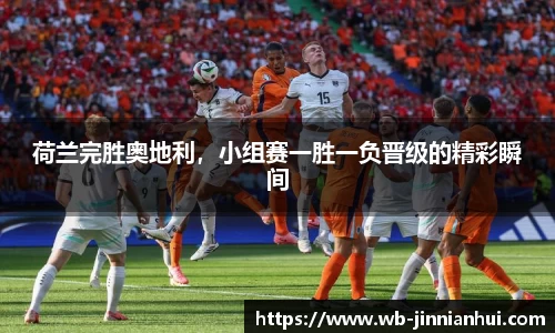 荷兰完胜奥地利，小组赛一胜一负晋级的精彩瞬间