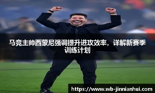 马竞主帅西蒙尼强调提升进攻效率，详解新赛季训练计划