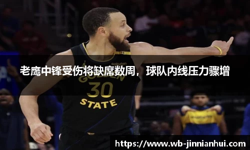 老鹰中锋受伤将缺席数周，球队内线压力骤增