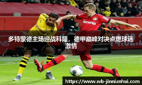多特蒙德主场迎战科隆，德甲巅峰对决点燃球迷激情