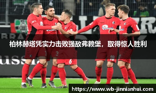 柏林赫塔凭实力击败强敌弗赖堡，取得惊人胜利
