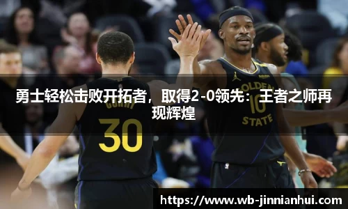 勇士轻松击败开拓者，取得2-0领先：王者之师再现辉煌