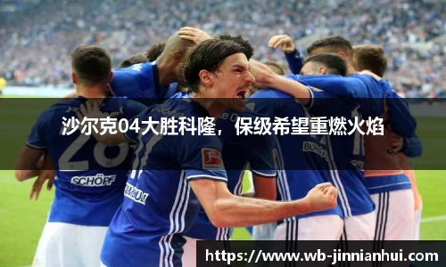 沙尔克04大胜科隆，保级希望重燃火焰