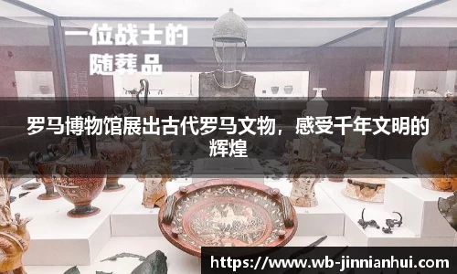 罗马博物馆展出古代罗马文物，感受千年文明的辉煌