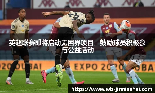 英超联赛即将启动无国界项目，鼓励球员积极参与公益活动