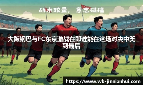 大阪钢巴与FC东京激战在即谁能在这场对决中笑到最后