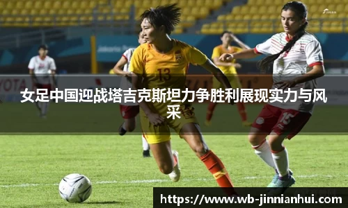 女足中国迎战塔吉克斯坦力争胜利展现实力与风采