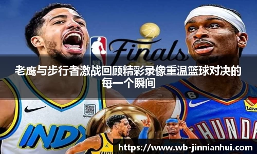 老鹰与步行者激战回顾精彩录像重温篮球对决的每一个瞬间