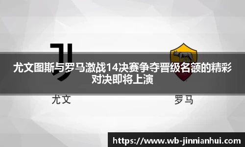 尤文图斯与罗马激战14决赛争夺晋级名额的精彩对决即将上演