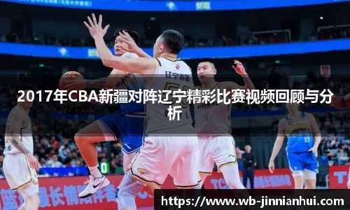 2017年CBA新疆对阵辽宁精彩比赛视频回顾与分析