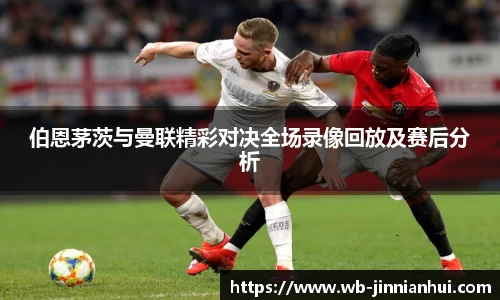伯恩茅茨与曼联精彩对决全场录像回放及赛后分析
