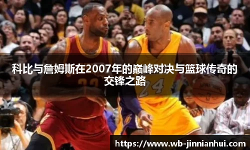 科比与詹姆斯在2007年的巅峰对决与篮球传奇的交锋之路