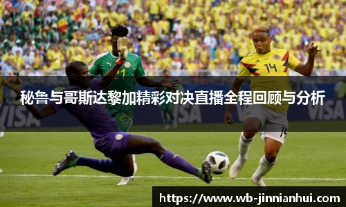 秘鲁与哥斯达黎加精彩对决直播全程回顾与分析