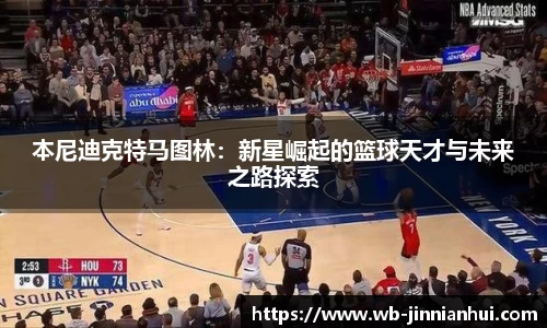 本尼迪克特马图林：新星崛起的篮球天才与未来之路探索