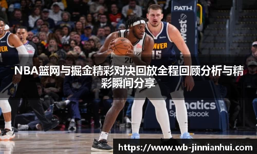 NBA篮网与掘金精彩对决回放全程回顾分析与精彩瞬间分享