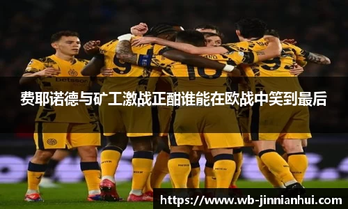 费耶诺德与矿工激战正酣谁能在欧战中笑到最后