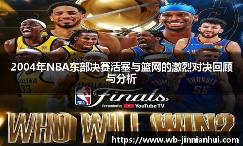 2004年NBA东部决赛活塞与篮网的激烈对决回顾与分析