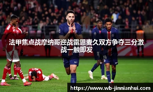 法甲焦点战摩纳哥迎战雷恩麦久双方争夺三分激战一触即发