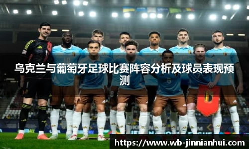 乌克兰与葡萄牙足球比赛阵容分析及球员表现预测