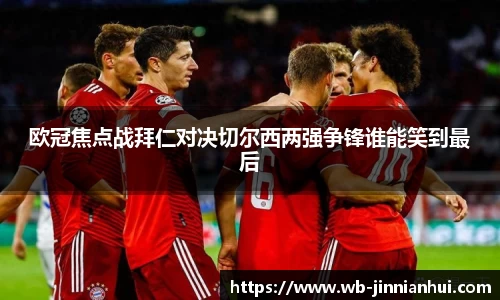 欧冠焦点战拜仁对决切尔西两强争锋谁能笑到最后