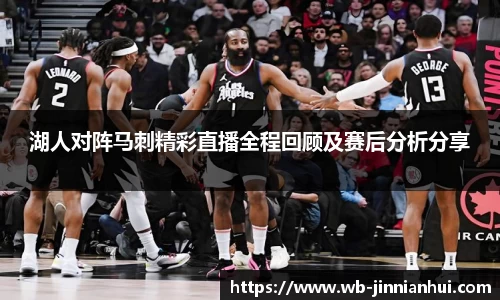 湖人对阵马刺精彩直播全程回顾及赛后分析分享