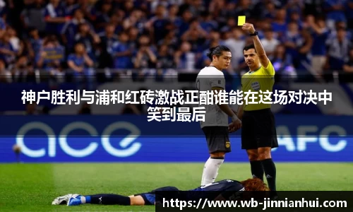 神户胜利与浦和红砖激战正酣谁能在这场对决中笑到最后