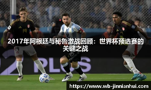 2017年阿根廷与秘鲁激战回顾：世界杯预选赛的关键之战