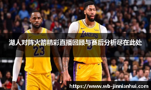 湖人对阵火箭精彩直播回顾与赛后分析尽在此处