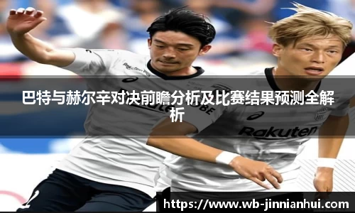 巴特与赫尔辛对决前瞻分析及比赛结果预测全解析