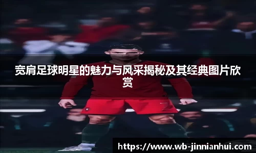 宽肩足球明星的魅力与风采揭秘及其经典图片欣赏